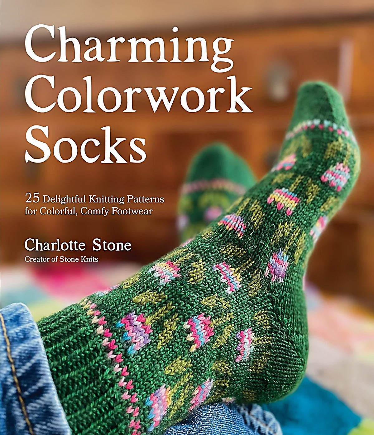 Charming Colorwork Socks: 25 Delightful Knitting Patterns for Colorful, Comfy Footwear by Charlotte Stone
